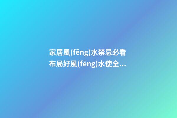 家居風(fēng)水禁忌必看 布局好風(fēng)水使全家人更幸福健康成長